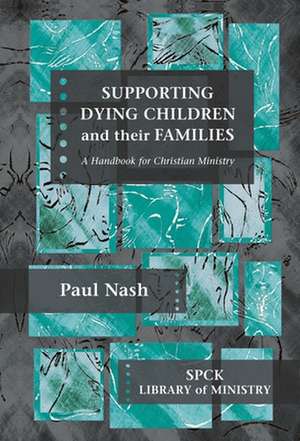 Supporting Dying Children and their Families – A Handbook For Christian Ministry de Paul Nash