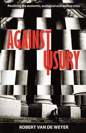 Against Usury – Resolving The Economic And Ecological Crisis de Robert Van Der Weyer