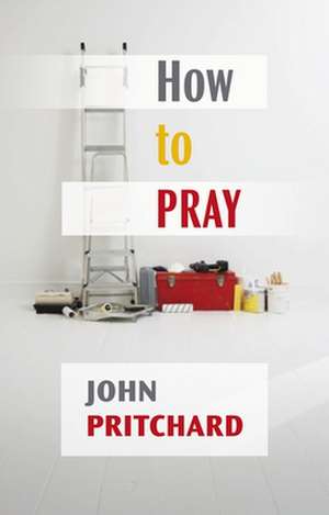 How to Pray – A Practical Handbook de John Pritchard