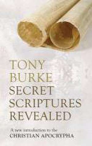 Secret Scriptures Revealed – A New Introduction To The Christian Apocrypha de Tony Burke