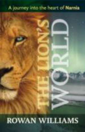 The Lion`s World – A Journey Into The Heart Of Narnia de Rowan Williams