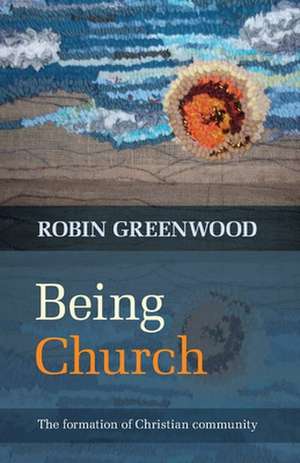 Being Church – The Formation Of Christian Community de Robin Greenwood