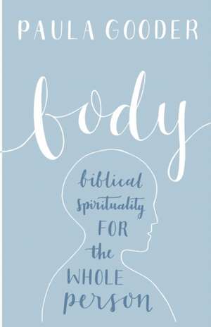 Body – Biblical Spirituality For The Whole Person de Paula Gooder