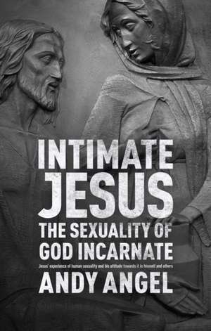 Intimate Jesus – The Sexuality Of God Incarnate de Andy Angel