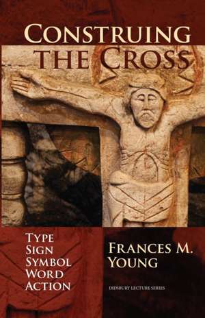 Construing the Cross – Type, Sign, Symbol, Word, Action de Frances Young