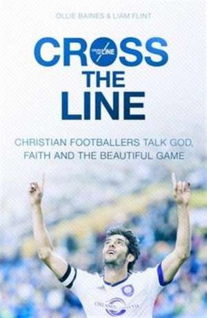 Cross the Line – Christian Footballers Talk God, Faith And The Beautiful Game de Ollie Baines An Flint