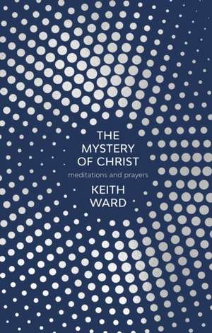 The Mystery of Christ – Meditations And Prayers de Keith Ward