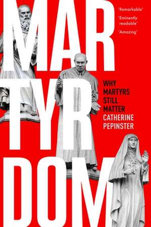 Martyrdom – Why martyrs still matter de Catherine Pepinster