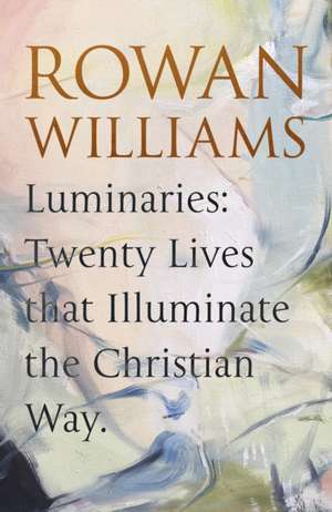 Luminaries – Twenty Lives that Illuminate the Christian Way de Rowan Williams