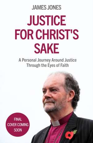 Justice for Christ`s Sake – A Personal Journey Around Justice Through the Eyes of Faith de James Jones