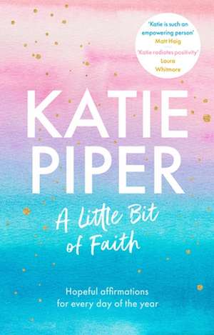 A Little Bit of Faith – Hopeful affirmations for every day of the year de Katie Piper