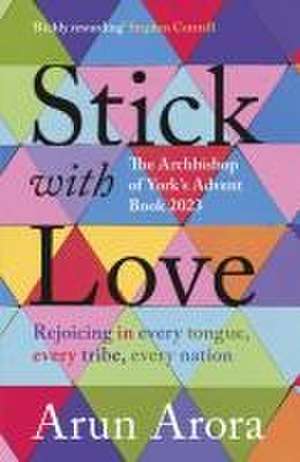 Stick with Love – Rejoicing in Every Tongue, Every Tribe, Every Nation: The Archbishop of York`s Advent Book 2023: Foreword by Stephen Cottrell de Arun Arora