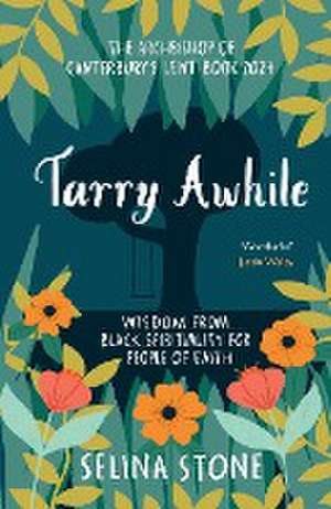 Tarry Awhile: Wisdom from Black Spirituality for – The Archbishop of Canterbury`s Lent Book 2024: Foreword by Justin Welby de Selina Stone