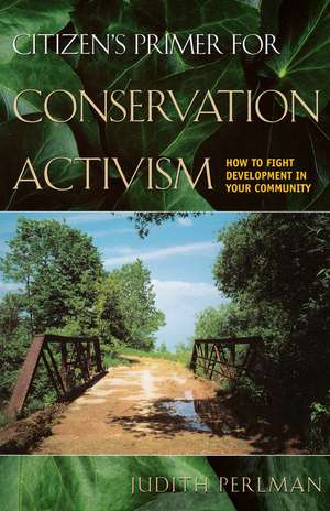 Citizen's Primer for Conservation Activism: How to Fight Development in Your Community de Judith Perlman