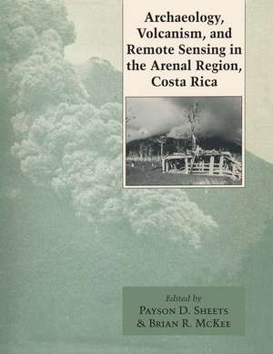 Archaeology, Volcanism, and Remote Sensing in the Arenal Region, Costa Rica de Payson D. Sheets