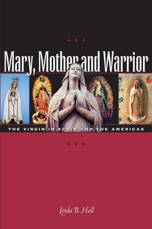 Mary, Mother and Warrior: The Virgin in Spain and the Americas de Linda B. Hall