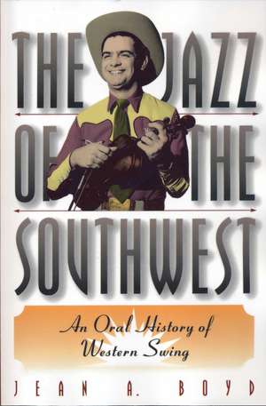 The Jazz of the Southwest: An Oral History of Western Swing de Jean A. Boyd