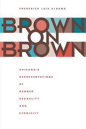 Brown on Brown: Chicano/a Representations of Gender, Sexuality, and Ethnicity de Frederick Luis Aldama