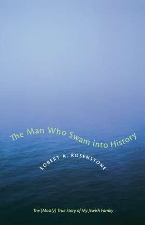 The Man Who Swam into History: The (Mostly) True Story of My Jewish Family de Robert A. Rosenstone