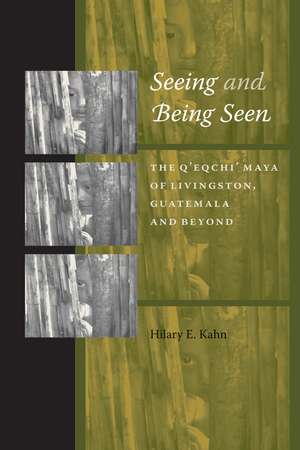 Seeing and Being Seen: The Q'eqchi' Maya of Livingston, Guatemala, and Beyond de Hilary E. Kahn