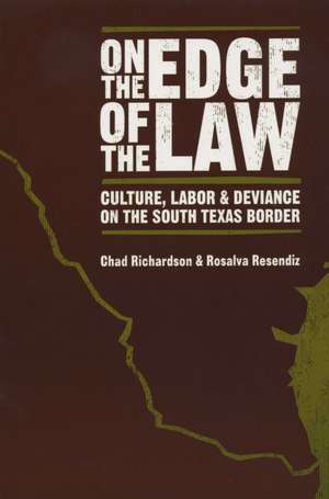 On the Edge of the Law: Culture, Labor, and Deviance on the South Texas Border de Chad Richardson