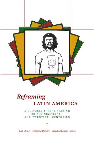 Reframing Latin America: A Cultural Theory Reading of the Nineteenth and Twentieth Centuries de Erik Ching