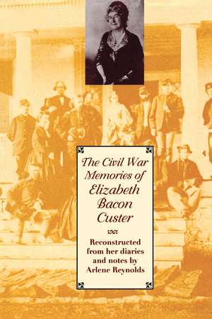 The Civil War Memories of Elizabeth Bacon Custer: Reconstructed From Her Diaries and Notes de Elizabeth Bacon Custer