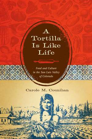 A Tortilla Is Like Life: Food and Culture in the San Luis Valley of Colorado de Carole M. Counihan