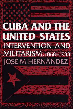 Cuba and the United States: Intervention and Militarism, 1868-1933 de Jose M. Hernández