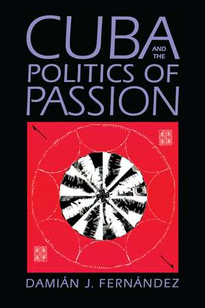 Cuba and the Politics of Passion de Damián J. Fernández