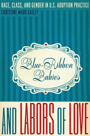 Blue-Ribbon Babies and Labors of Love: Race, Class, and Gender in U.S. Adoption Practice de Christine Ward Gailey