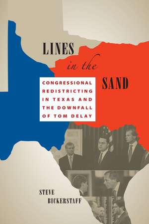 Lines in the Sand: Congressional Redistricting in Texas and the Downfall of Tom DeLay de Steve Bickerstaff