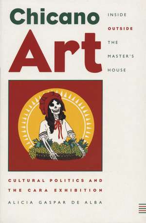 Chicano Art Inside/Outside the Master’s House: Cultural Politics and the CARA Exhibition de Alicia Gaspar de Alba