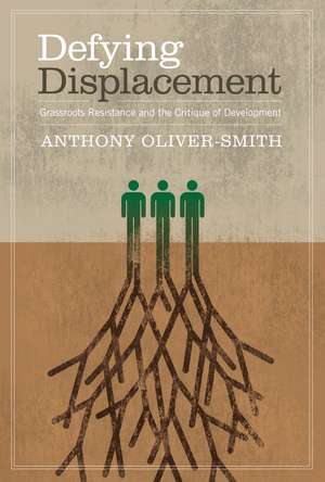 Defying Displacement: Grassroots Resistance and the Critique of Development de Anthony Oliver-Smith