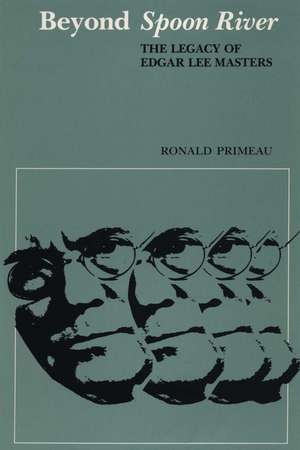 Beyond Spoon River: The Legacy of Edgar Lee Masters de Ronald Primeau