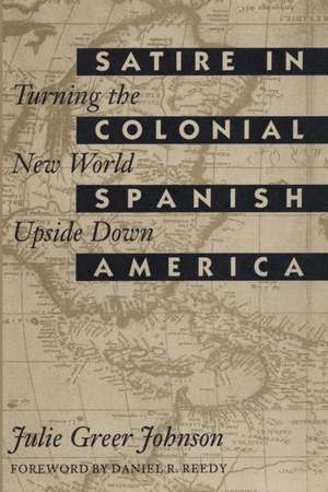 Satire in Colonial Spanish America: Turning the New World Upside Down de Julie Greer Johnson