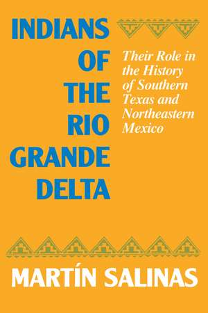 Indians of the Rio Grande Delta: Their Role in the History of Southern Texas and Northeastern Mexico de Martín Salinas