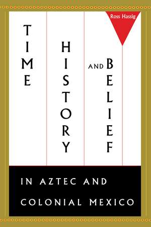 Time, History, and Belief in Aztec and Colonial Mexico de Ross Hassig