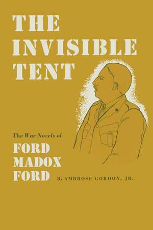 The Invisible Tent: The War Novels of Ford Madox Ford de Ambrose Gordon, Jr.