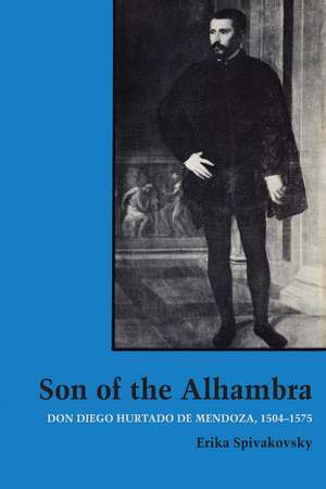 Son of the Alhambra: Don Diego Hurtado de Mendoza, 1504-1575 de Erika Spivakovsky