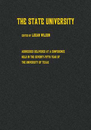 The State University: Addresses Delivered at a Conference Held in the Seventy-fifth Year of the University of Texas de Logan Wilson