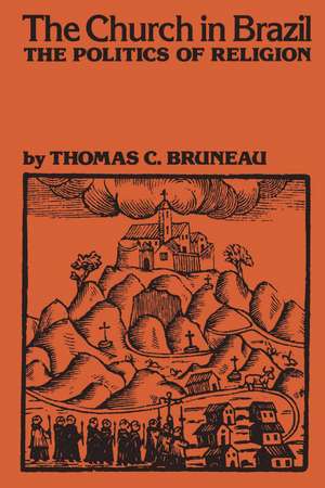 The Church in Brazil: The Politics of Religion de Thomas C. Bruneau