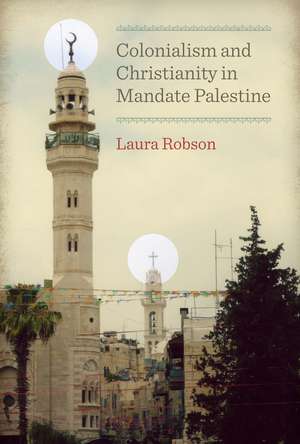 Colonialism and Christianity in Mandate Palestine de Laura Robson