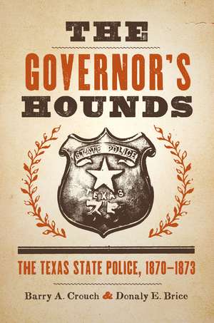 The Governor's Hounds: The Texas State Police, 1870–1873 de Barry A. Crouch