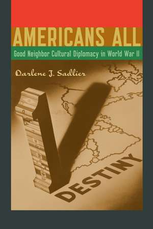 Americans All: Good Neighbor Cultural Diplomacy in World War II de Darlene J. Sadlier