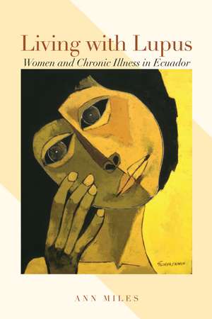 Living with Lupus: Women and Chronic Illness in Ecuador de Ann Miles