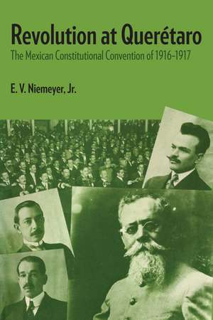 Revolution at Querétaro: The Mexican Constitutional Convention of 1916–1917 de E.V. Niemeyer, Jr.