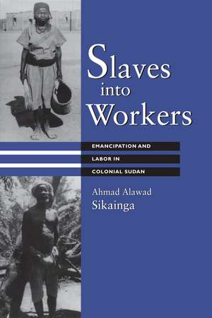 Slaves into Workers: Emancipation and Labor in Colonial Sudan de Ahmad Alawad Sikainga