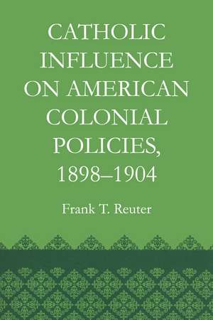 Catholic Influence on American Colonial Policies, 1898-1904 de Frank T. Reuter