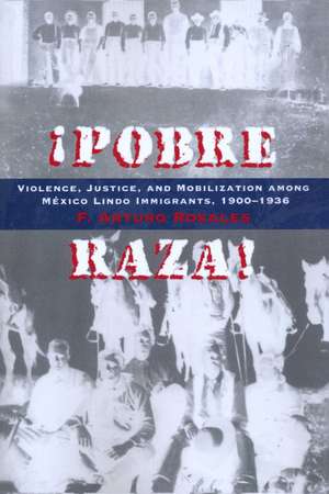 Pobre Raza!: Violence, Justice, and Mobilization among México Lindo Immigrants, 1900-1936 de F. Arturo Rosales